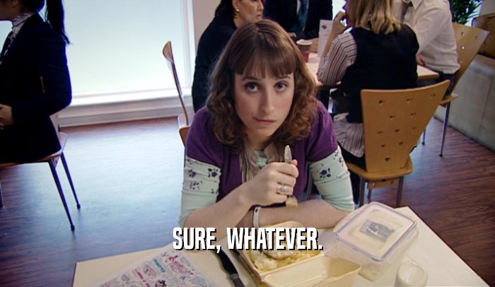 SURE, WHATEVER.  