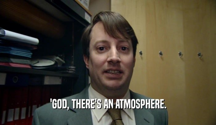 'GOD, THERE'S AN ATMOSPHERE.
  
