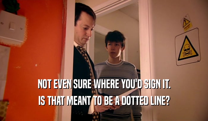 NOT EVEN SURE WHERE YOU'D SIGN IT. IS THAT MEANT TO BE A DOTTED LINE? 