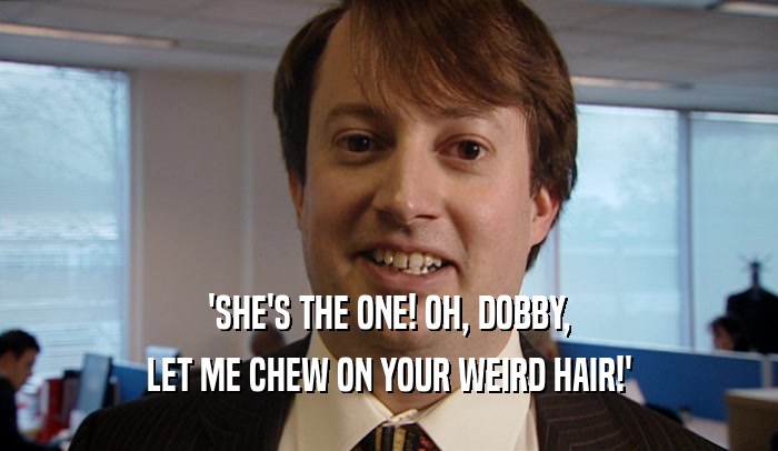 'SHE'S THE ONE! OH, DOBBY, LET ME CHEW ON YOUR WEIRD HAIR!' 
