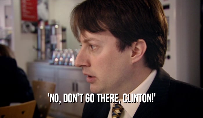 'NO, DON'T GO THERE, CLINTON!'  