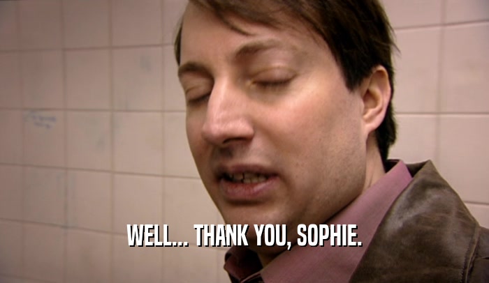 WELL... THANK YOU, SOPHIE.
  
