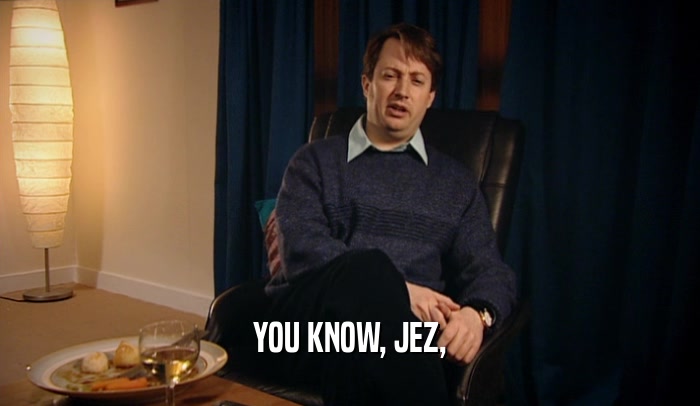 YOU KNOW, JEZ,  