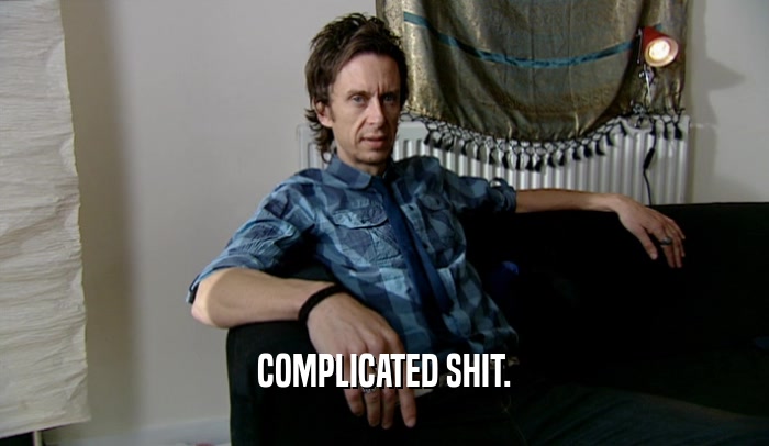 COMPLICATED SHIT.  