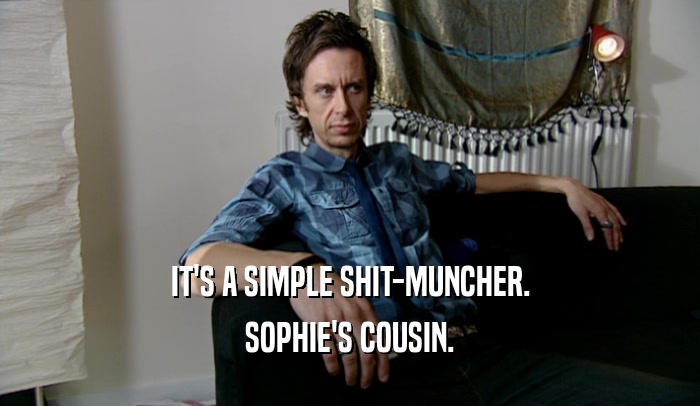 IT'S A SIMPLE SHIT-MUNCHER. SOPHIE'S COUSIN. 