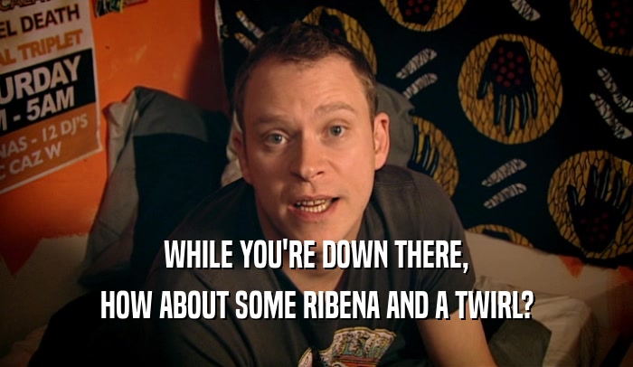 WHILE YOU'RE DOWN THERE, HOW ABOUT SOME RIBENA AND A TWIRL? 