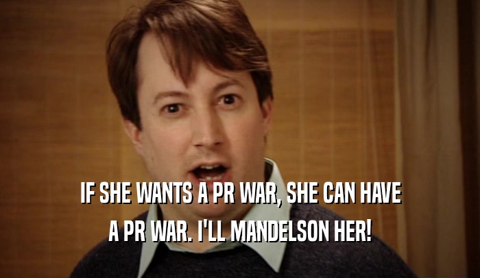 IF SHE WANTS A PR WAR, SHE CAN HAVE A PR WAR. I'LL MANDELSON HER! 