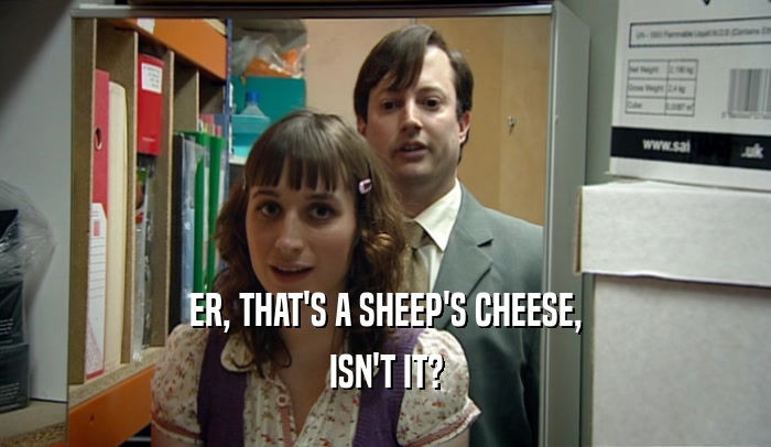 ER, THAT'S A SHEEP'S CHEESE, ISN'T IT? 