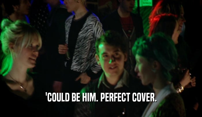 'COULD BE HIM. PERFECT COVER.  