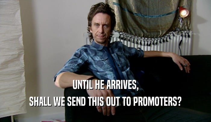 UNTIL HE ARRIVES, SHALL WE SEND THIS OUT TO PROMOTERS? 