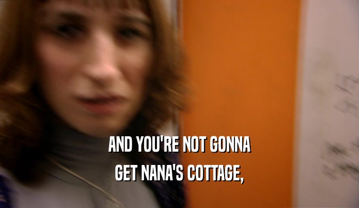 AND YOU'RE NOT GONNA GET NANA'S COTTAGE, 