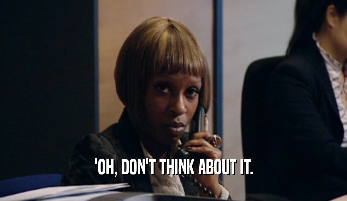 'OH, DON'T THINK ABOUT IT.  