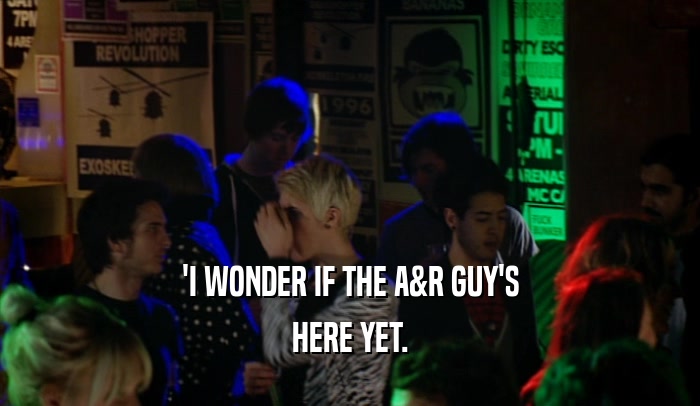 'I WONDER IF THE A&R GUY'S HERE YET. 