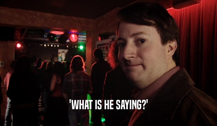 'WHAT IS HE SAYING?'  