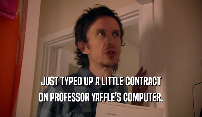 JUST TYPED UP A LITTLE CONTRACT ON PROFESSOR YAFFLE'S COMPUTER. 