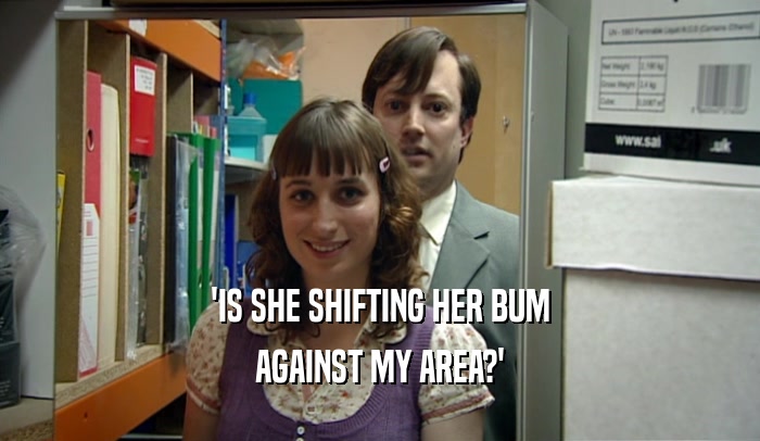 'IS SHE SHIFTING HER BUM AGAINST MY AREA?' 