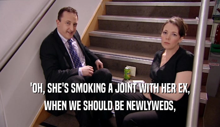 'OH, SHE'S SMOKING A JOINT WITH HER EX, WHEN WE SHOULD BE NEWLYWEDS, 