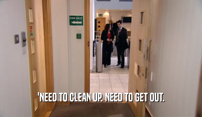 'NEED TO CLEAN UP. NEED TO GET OUT.  