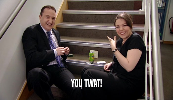 YOU TWAT!  
