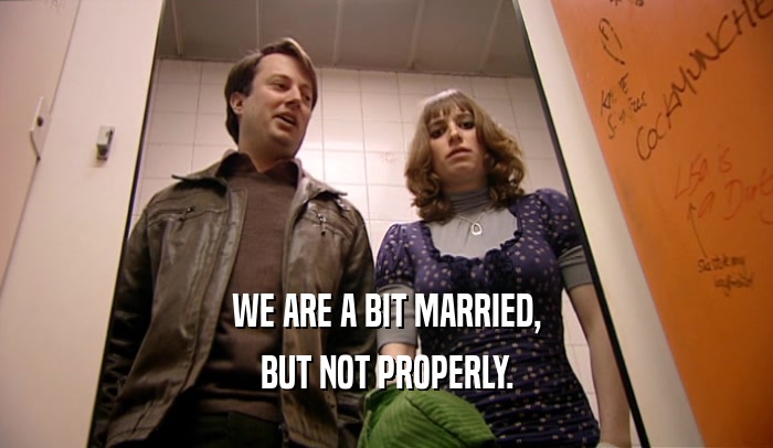 WE ARE A BIT MARRIED, BUT NOT PROPERLY. 