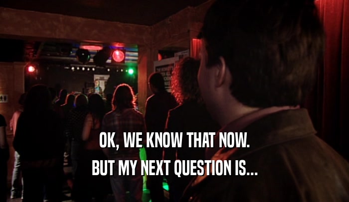 OK, WE KNOW THAT NOW. BUT MY NEXT QUESTION IS... 