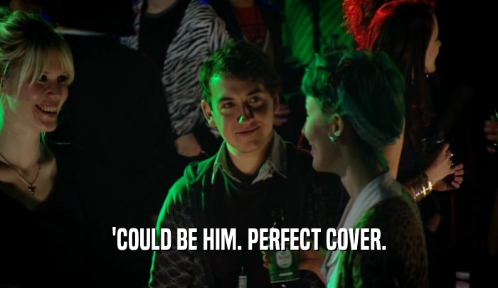 'COULD BE HIM. PERFECT COVER.  