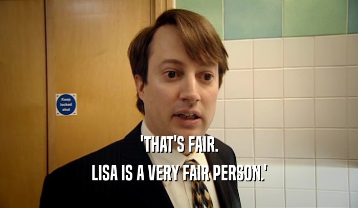 'THAT'S FAIR. LISA IS A VERY FAIR PERSON.' 