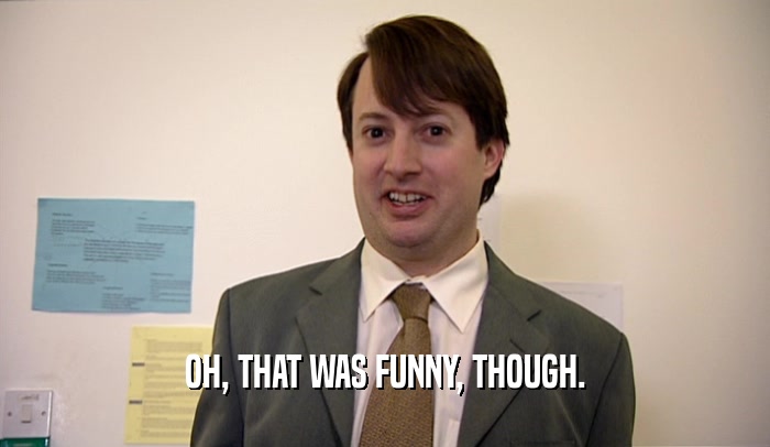 OH, THAT WAS FUNNY, THOUGH.  