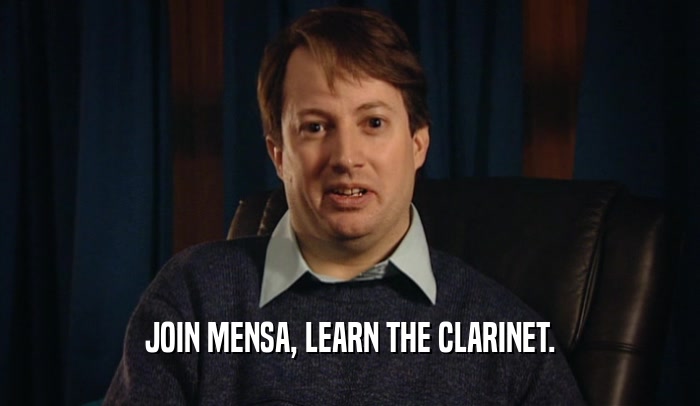JOIN MENSA, LEARN THE CLARINET.  