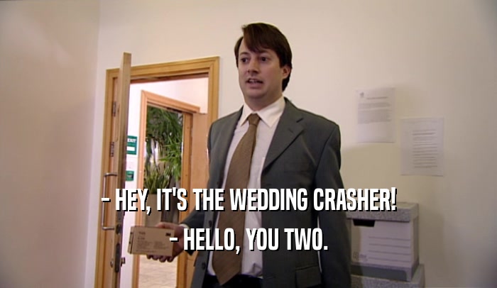- HEY, IT'S THE WEDDING CRASHER! - HELLO, YOU TWO. 