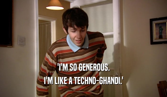 'I'M SO GENEROUS. I'M LIKE A TECHNO-GHANDI.' 