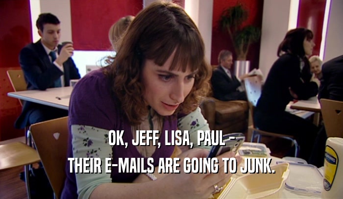 OK, JEFF, LISA, PAUL - THEIR E-MAILS ARE GOING TO JUNK. 