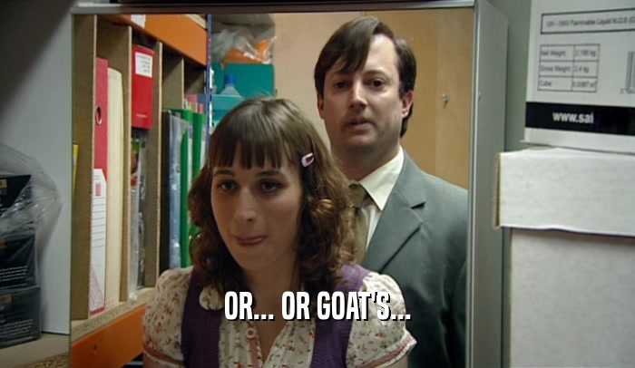 OR... OR GOAT'S...  