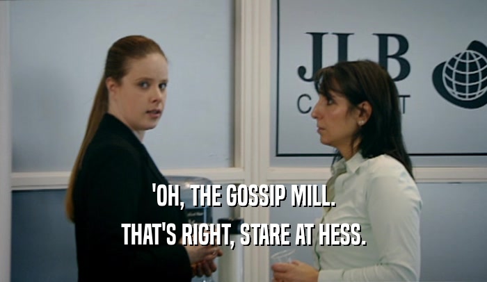 'OH, THE GOSSIP MILL.
 THAT'S RIGHT, STARE AT HESS.
 
