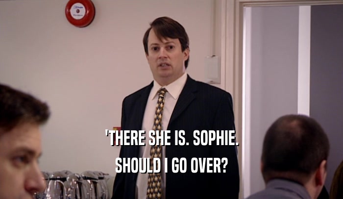 'THERE SHE IS. SOPHIE. SHOULD I GO OVER? 