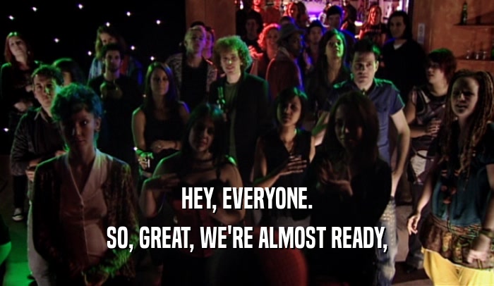 HEY, EVERYONE. SO, GREAT, WE'RE ALMOST READY, 
