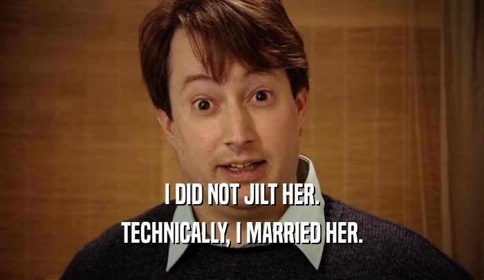I DID NOT JILT HER. TECHNICALLY, I MARRIED HER. 