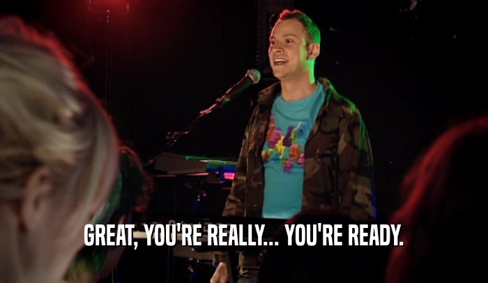 GREAT, YOU'RE REALLY... YOU'RE READY.  