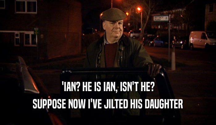 'IAN? HE IS IAN, ISN'T HE?
 SUPPOSE NOW I'VE JILTED HIS DAUGHTER
 