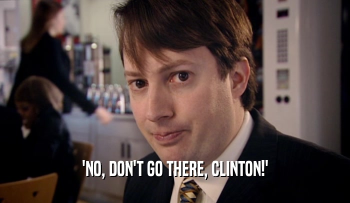 'NO, DON'T GO THERE, CLINTON!'  