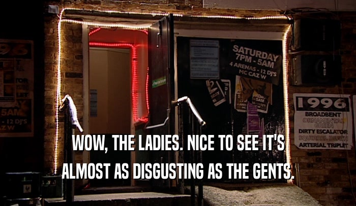 WOW, THE LADIES. NICE TO SEE IT'S ALMOST AS DISGUSTING AS THE GENTS. 