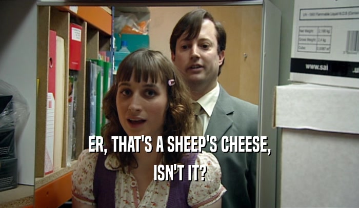 ER, THAT'S A SHEEP'S CHEESE, ISN'T IT? 
