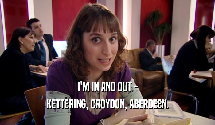 I'M IN AND OUT - KETTERING, CROYDON, ABERDEEN. 