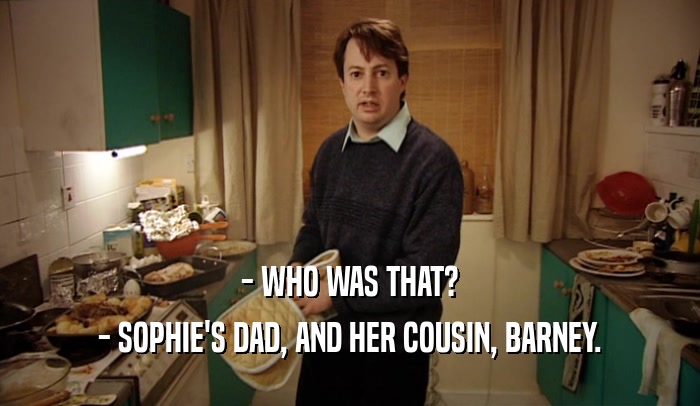 - WHO WAS THAT? - SOPHIE'S DAD, AND HER COUSIN, BARNEY. 