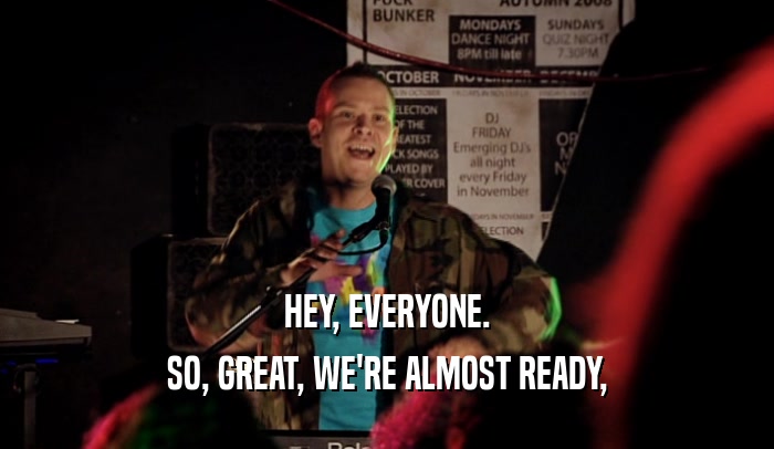 HEY, EVERYONE. SO, GREAT, WE'RE ALMOST READY, 