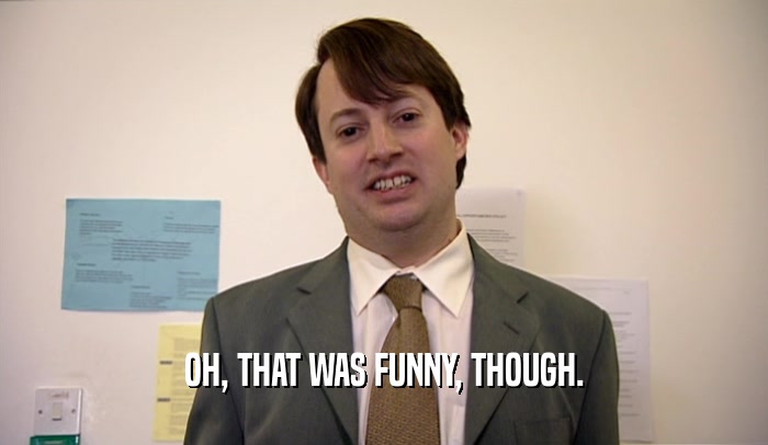 OH, THAT WAS FUNNY, THOUGH.  