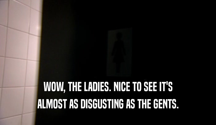 WOW, THE LADIES. NICE TO SEE IT'S ALMOST AS DISGUSTING AS THE GENTS. 