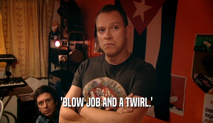 'BLOW JOB AND A TWIRL.'  