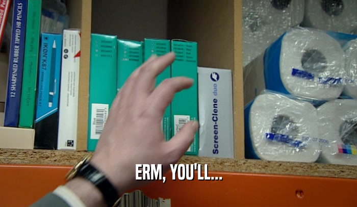ERM, YOU'LL...  