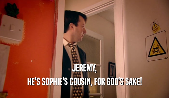 JEREMY,
 HE'S SOPHIE'S COUSIN, FOR GOD'S SAKE!
 